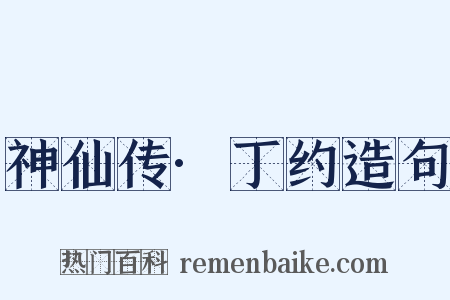 神仙传·丁约造句是什么意思的图片